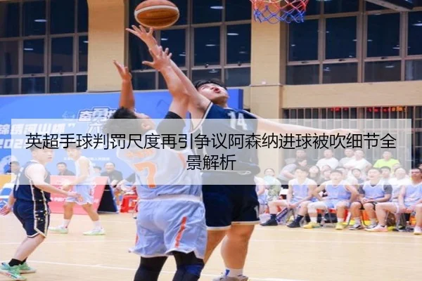 英超手球判罚尺度再引争议阿森纳进球被吹细节全景解析