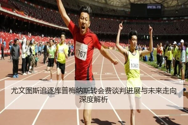 尤文图斯追逐库普梅纳斯转会费谈判进展与未来走向深度解析