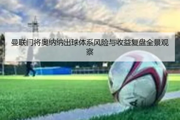 曼联门将奥纳纳出球体系风险与收益复盘全景观察