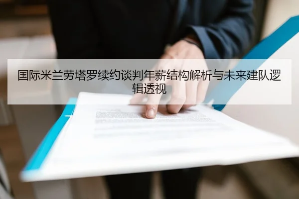 国际米兰劳塔罗续约谈判年薪结构解析与未来建队逻辑透视
