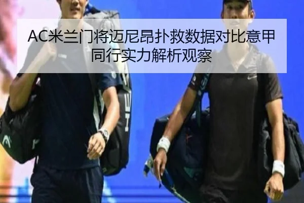 AC米兰门将迈尼昂扑救数据对比意甲同行实力解析观察