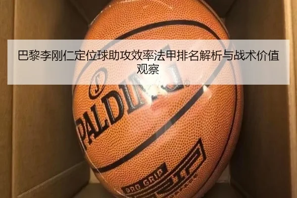 巴黎李刚仁定位球助攻效率法甲排名解析与战术价值观察