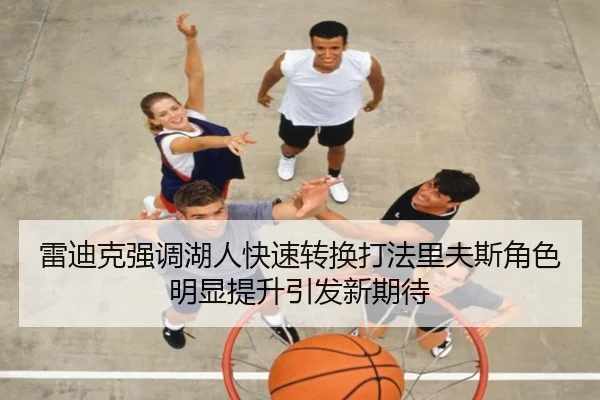 雷迪克强调湖人快速转换打法里夫斯角色明显提升引发新期待
