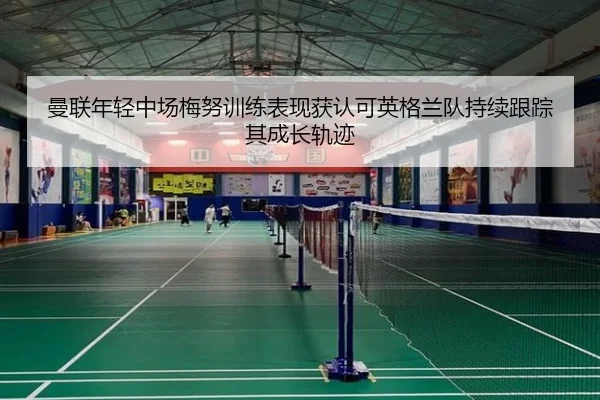 曼联年轻中场梅努训练表现获认可英格兰队持续跟踪其成长轨迹